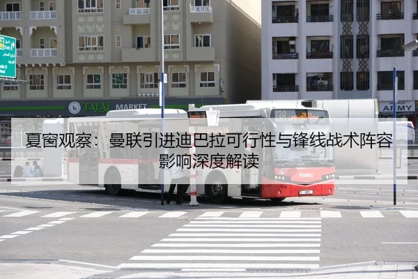 夏窗观察：曼联引进迪巴拉可行性与锋线战术阵容影响深度解读