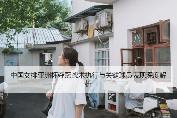 中国女排亚洲杯夺冠战术执行与关键球员表现深度解析